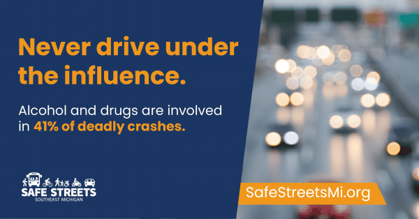 Blurred busy street with traffic lights, text saying never drive under the influence. Alcohol and drugs are involved in 41 percent of deadly crashes. Safe Streets Southeast Michigan logo and SafeStreetsMi.org URL are shown.