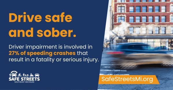 Blurred car driving on street with text saying drive safe and sober. Driver impairment is involved in 27 percent of speeding crashes that result in a fatality or serious injury. Safe Streets Southeast Michigan logo and SafeStreetsMi.org URL are shown.