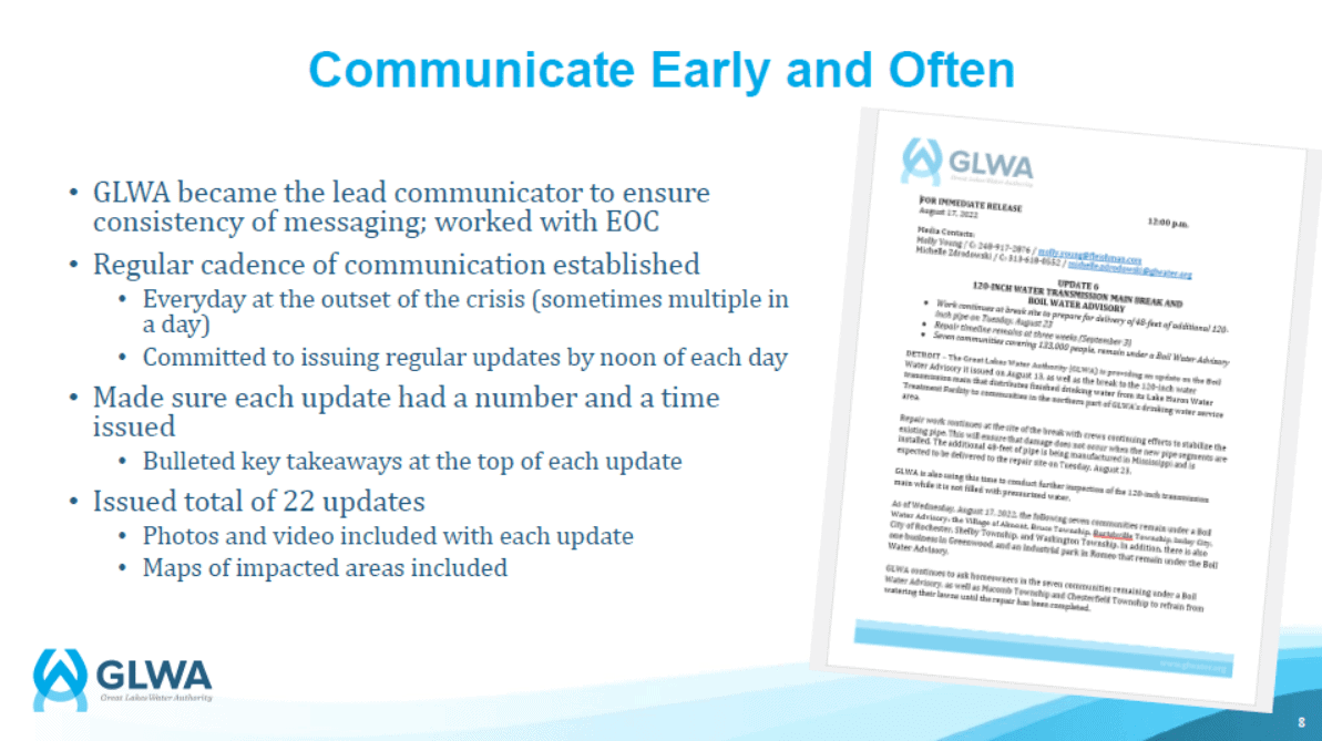 Communicate Early and Often. GLWA became the lead communicator to ensure consistency of messaging, worked with EOC. Regular cadence of communication established. Everyday at the outset of the crisis (sometimes multiple in a day). Committed to issuing regular updates by noon of each day. Made sure each update had a number and a time issued. Bulleted key takeaways at the top of each update. Issued total of 22 updates. Photos and video included with each update. Maps of impacted areas included.