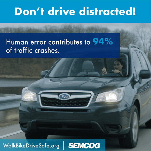 Don’t drive distracted! Human error contributes to 94 percent of traffic crashes. Walk bike drive safe dot org, SEMCOG.