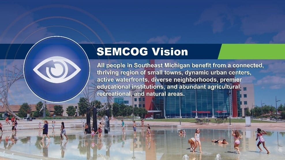 SEMCOG vision. All people of Southeast Michigan benefit from a connected, thriving region of small towns, dynamic urban centers, active waterfronts, diverse neighborhoods, premier educational institutions, and abundant agricultural, recreational, and natural areas.