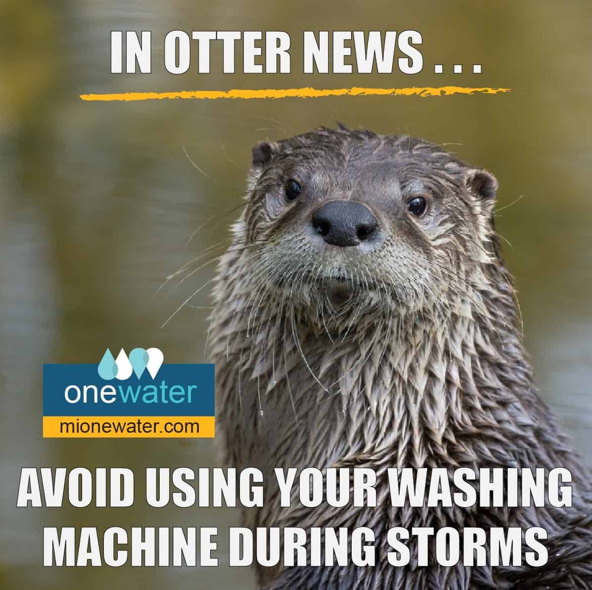 In otter news.. avoid using your washing machine during storms. One water, mi one water dot com